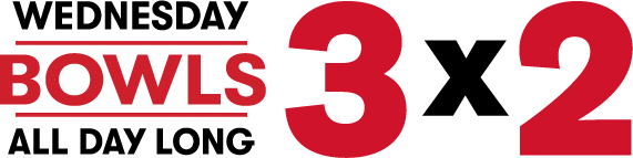 3X2 WEDNESDAY BOWLS ALL DAY LONG